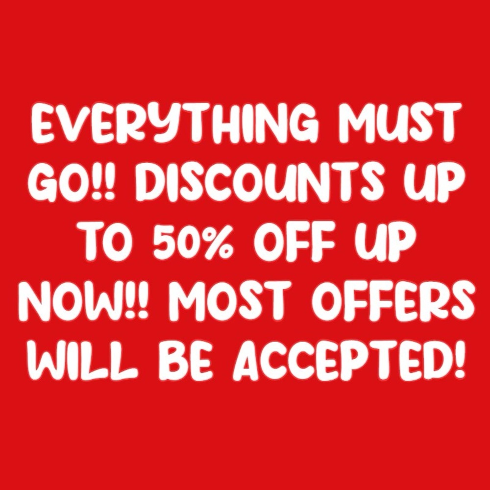EVERYTHING MUST GO!! DISCOUNTS UP TO 50% OFF UP NOW!!